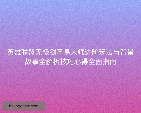英雄联盟无极剑圣易大师进阶玩法与背景故事全解析技巧心得全面指南